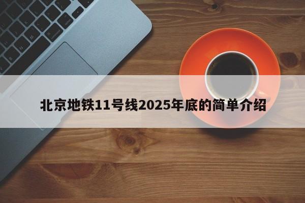 北京地铁11号线2025年底的简单介绍