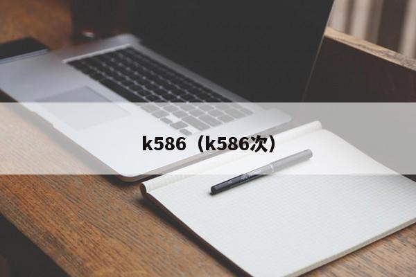 k586（k586次）