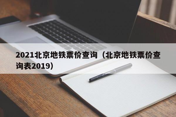 2021北京地铁票价查询（北京地铁票价查询表2019）