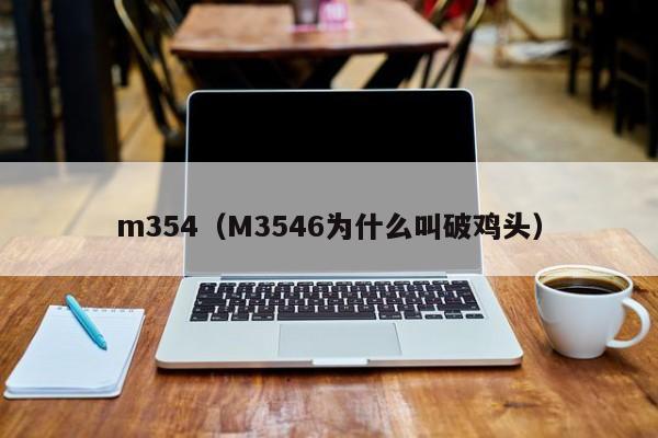 m354（M3546为什么叫破鸡头）