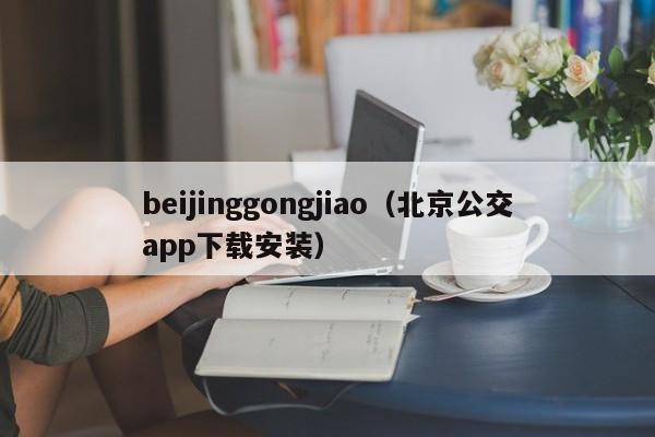 beijinggongjiao（北京公交app下载安装）