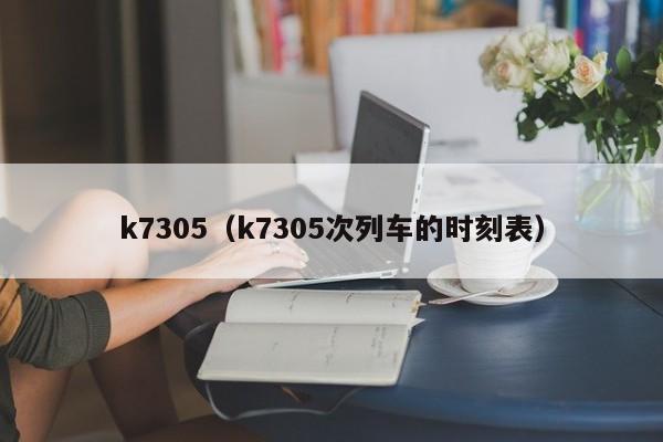 k7305（k7305次列车的时刻表）