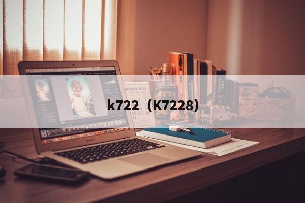 k722（K7228）