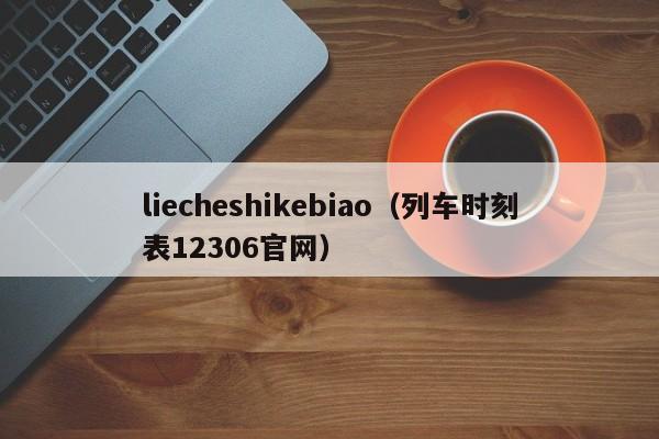 liecheshikebiao（列车时刻表12306官网）
