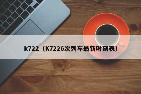 k722（K7226次列车最新时刻表）